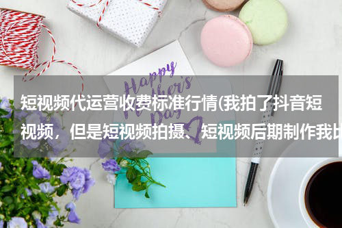 短视频代运营收费标准行情
